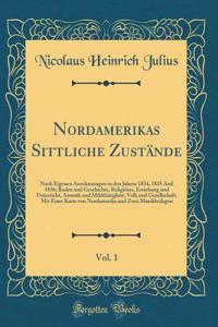 Nordamerikas Sittliche Zustände, Vol. 1: Nach Eigenen Anschauungen in den Jahren 1834, 1835 And 1836; Boden und Geschichte, Religiöses, Erziehung und Unterricht, Armuth und Mildthätigkeit, Volk und Gesellschaft; Mit Einer Karte von Nordamerika und
