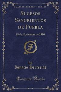 Sucesos Sangrientos de Puebla: 18 de Noviembre de 1910 (Classic Reprint)