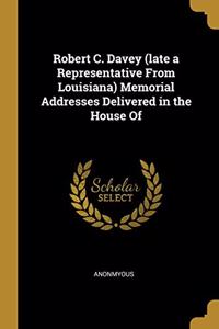 Robert C. Davey (late a Representative From Louisiana) Memorial Addresses Delivered in the House Of