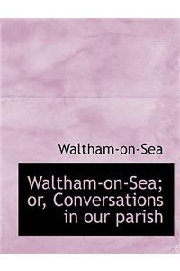 Waltham-On-Sea; Or, Conversations in Our Parish
