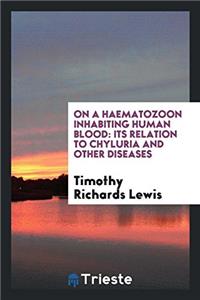 On a Haematozoon Inhabiting Human Blood: Its Relation to Chyluria and Other Diseases