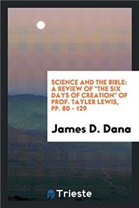 Science and the Bible: A Review of "the Six Days of Creation" of Prof. Tayler Lewis, pp. 80 - 129