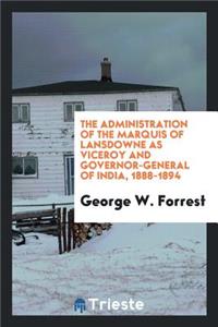 The Administration of the Marquis of Lansdowne as Viceroy and Governor ...