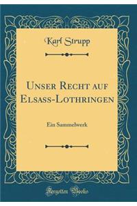 Unser Recht Auf Elsass-Lothringen: Ein Sammelwerk (Classic Reprint)