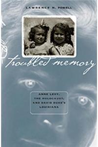 Troubled Memory: Anne Levy, the Holocaust, and David Duke's Louisiana: Anne Levy, the Holocaust, and David Duke's Louisiana