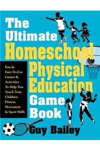 Ultimate Homeschool Physical Education Game Book: Fun & Easy-To-Use Games & Activities to Help You Teach Your Children Fitness, Movement & Sport Skill