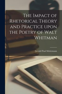 The Impact of Rhetorical Theory and Practice Upon the Poetry of Walt Whitman