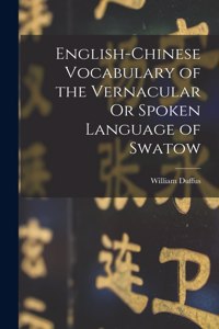 English-Chinese Vocabulary of the Vernacular Or Spoken Language of Swatow