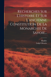 Recherches Sur L'histoire Et Sur L'ancienne Constitution De La Monarchie De Savoie...
