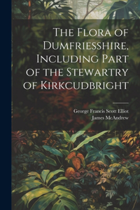 Flora of Dumfriesshire, Including Part of the Stewartry of Kirkcudbright