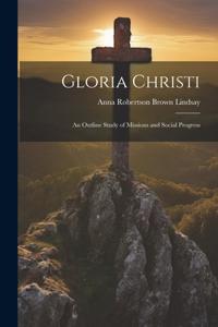 Gloria Christi; an Outline Study of Missions and Social Progress