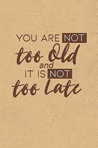 You are NOT Too Old, And it is NOT Too Late