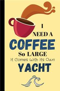 I Need A Coffee So Large It Comes With Its Own Yacht