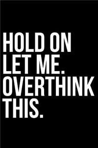 Hold on Let Me. Overthink This.