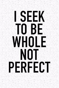 I Seek to Be Whole Not Perfect
