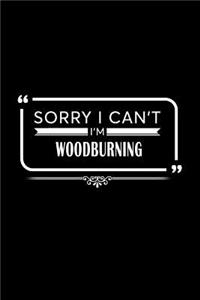 Sorry I Can't I'm Woodburning