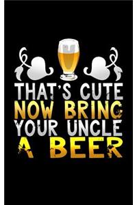 That's Cute Now Bring Your Uncle a Beer