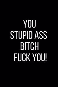 You Stupid Ass Bitch Fuck You!