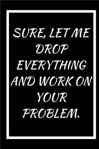 Sure, Let Me Drop Everything and Work on Your Problem