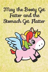 May the Booty Get Fatter and the Stomach Get Flatter: Unicorn Cute Funny Self Motivational And Friendship Journal Notebook. Perfect For Birthday, Anniversary, Christmas, Graduation and Holiday Gifts for