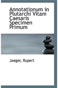 Annotationum in Plutarchi Vitam Caesaris Specimen Primum