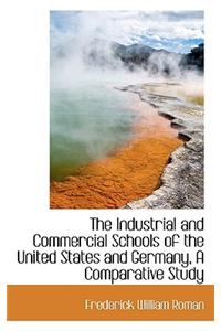 The Industrial and Commercial Schools of the United States and Germany, a Comparative Study