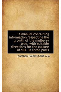A Manual Containing Information Respecting the Growth of the Mulberry Tree, with Suitable Directions