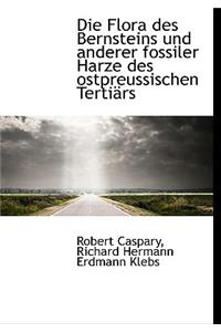 Die Flora Des Bernsteins Und Anderer Fossiler Harze Des Ostpreussischen Tertiars