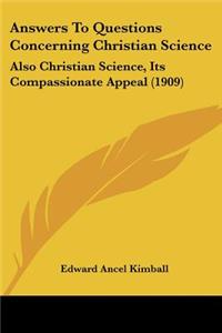 Answers To Questions Concerning Christian Science: Also Christian Science, Its Compassionate Appeal (1909)