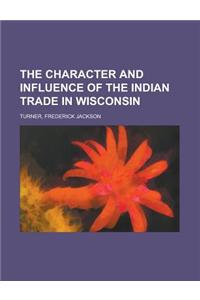 The Character and Influence of the Indian Trade in Wisconsin