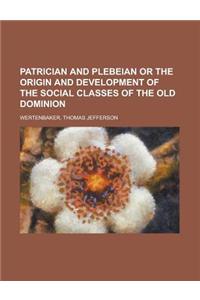 Patrician and Plebeian or the Origin and Development of the Social Classes of the Old Dominion