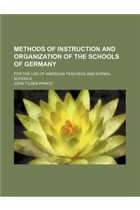 Methods of Instruction and Organization of the Schools of Germany; For the Use of American Teachers and Normal Schools