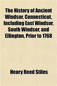 The History of Ancient Windsor, Connecticut, Including East Windsor, South Windsor, and Ellington, Prior to 1768