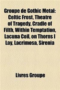 Groupe de Gothic Metal: Celtic Frost, Theatre of Tragedy, Cradle of Filth, Within Temptation, Lacuna Coil, on Thorns I Lay, Lacrimosa, Sirenia