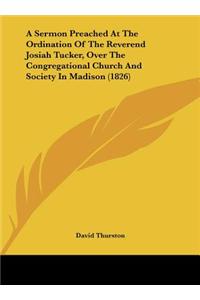 A Sermon Preached at the Ordination of the Reverend Josiah Tucker, Over the Congregational Church and Society in Madison (1826)