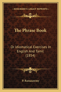 Phrase Book: Or Idiomatical Exercises In English And Tamil (1854)