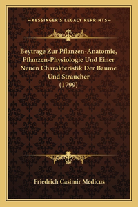 Beytrage Zur Pflanzen-Anatomie, Pflanzen-Physiologie Und Einer Neuen Charakteristik Der Baume Und Straucher (1799)