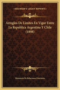 Arreglos De Limites En Vigor Entre La Republica Argentina Y Chile (1898)