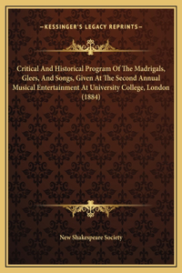 Critical And Historical Program Of The Madrigals, Glees, And Songs, Given At The Second Annual Musical Entertainment At University College, London (1884)