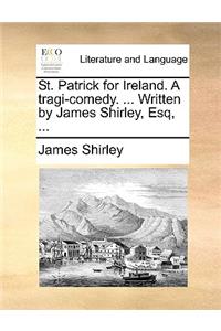 St. Patrick for Ireland. A tragi-comedy. ... Written by James Shirley, Esq, ...