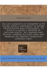 Euclid's Elements of Geometry in XV Books: With a Supplement of Divers Propositions and Corollaries. to Which Is Added a Treatise of Regular Solids