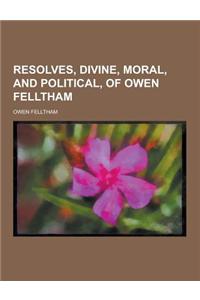 Resolves, Divine, Moral, and Political, of Owen Felltham