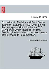 Excursions in Madeira and Porto Santo, During the Autumn of 1823, While on His Third Voyage to Africa; By the Late T. E. Bowdich.to Which Is Added, by Mrs. Bowdich, I. a Narrative of the Continuance of the Voyage to Its Completion.