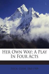 Her Own Way; A Play in Four Acts