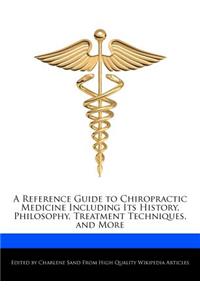 A Reference Guide to Chiropractic Medicine Including Its History, Philosophy, Treatment Techniques, and More