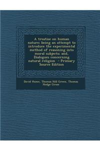 A Treatise on Human Nature; Being an Attempt to Introduce the Experimental Method of Reasoning Into Moral Subjects; And, Dialogues Concerning Natural Religion
