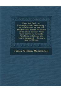 Plato and Paul; Or, Philosophy and Christianity: An Examination of the Two Fundamental Forces of Cosmic and Human History, with Their Contents, Method