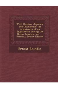 With Russian, Japanese and Chunchuse; The Experiences of an Englishman During the Russo-Japanese War