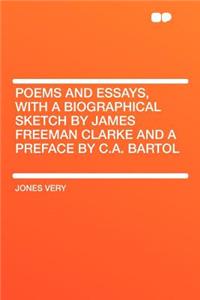 Poems and Essays, with a Biographical Sketch by James Freeman Clarke and a Preface by C.A. Bartol