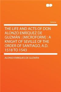 The Life and Acts of Don Alonzo Enrï¿½quez de Guzmï¿½n: [microform]: A Knight of Seville of the Order of Santiago, A.D. 1518 to 1543